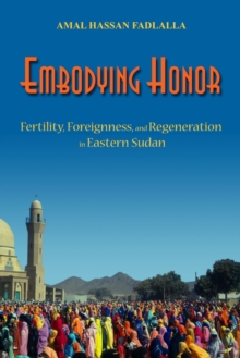 Embodying Honor : Fertility, Foreignness, and Regeneration in Eastern Sudan