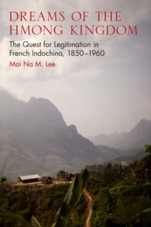 Dreams of the Hmong Kingdom : The Quest for Legitimation in French Indochina, 1850-1960