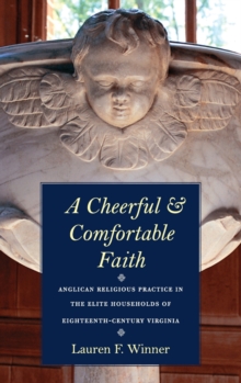 A Cheerful and Comfortable Faith : Anglican Religious Practice in the Elite Households of Eighteenth-Century Virginia, Hardback Book A Cheerful and Comfortable Faith : Anglican Religious Practice in the Elite Households of Eighteenth-Century Virginia, Hardback Book