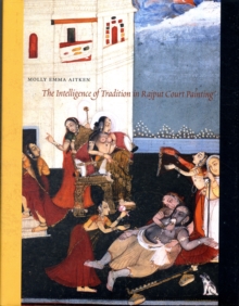 The Intelligence of Tradition in Rajput Court Painting, Hardback Book The Intelligence of Tradition in Rajput Court Painting, Hardback Book