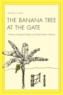 The Banana Tree at the Gate : A History of Marginal Peoples and Global Markets in Borneo, Hardback Book The Banana Tree at the Gate : A History of Marginal Peoples and Global Markets in Borneo, Hardback Book