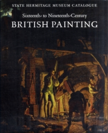 Sixteenth- to Nineteenth-Century British Painting : State Hermitage Museum Catalogue, Hardback Book Sixteenth- to Nineteenth-Century British Painting : State Hermitage Museum Catalogue, Hardback Book