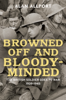 Browned off and Bloody-Minded : The British Soldier Goes to War 1939-1945, Hardback Book Browned off and Bloody-Minded : The British Soldier Goes to War 1939-1945, Hardback Book