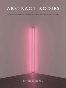 Abstract Bodies : Sixties Sculpture in the Expanded Field of Gender, Hardback Book Abstract Bodies : Sixties Sculpture in the Expanded Field of Gender, Hardback Book