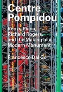 Centre Pompidou : Renzo Piano, Richard Rogers, and the Making of a Modern Monument, Hardback Book Centre Pompidou : Renzo Piano, Richard Rogers, and the Making of a Modern Monument, Hardback Book