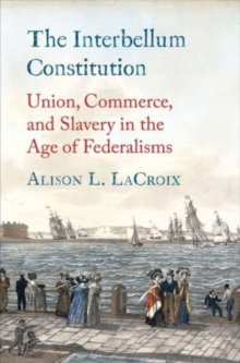 The Interbellum Constitution : Union, Commerce, and Slavery in the Age of Federalisms