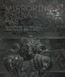 Mirroring China's Past : Emperors, Scholars, and Their Bronzes, Hardback Book Mirroring China's Past : Emperors, Scholars, and Their Bronzes, Hardback Book