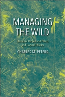 Managing the Wild : Stories of People and Plants and Tropical Forests, Hardback Book Managing the Wild : Stories of People and Plants and Tropical Forests, Hardback Book