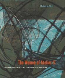 The Women of Atelier 17 : Modernist Printmaking in Midcentury New York, Hardback Book The Women of Atelier 17 : Modernist Printmaking in Midcentury New York, Hardback Book