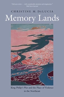 Memory Lands : King Philip's War and the Place of Violence in the Northeast, Paperback / softback Book Memory Lands : King Philip's War and the Place of Violence in the Northeast, Paperback / softback Book