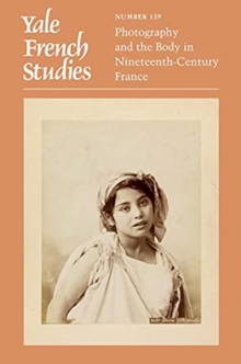Yale French Studies, Number 139 : Photography and the Body in Nineteenth-Century France