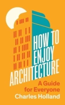 How to Enjoy Architecture : A Guide for Everyone