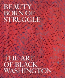 Beauty Born of Struggle : The Art of Black Washington