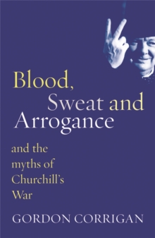 Blood, Sweat and Arrogance : The Myths of Churchill's War, Paperback Book Blood, Sweat and Arrogance : The Myths of Churchill's War, Paperback Book