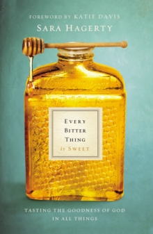 Every Bitter Thing Is Sweet : Tasting the Goodness of God in All Things, Paperback / softback Book Every Bitter Thing Is Sweet : Tasting the Goodness of God in All Things, Paperback / softback Book