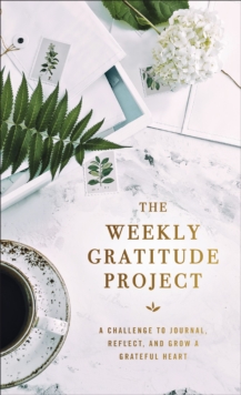The Weekly Gratitude Project : A Challenge to Journal, Reflect, and Grow a Grateful Heart