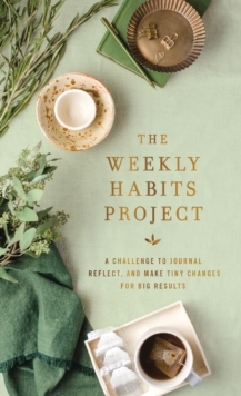 The Weekly Habits Project : A Challenge to Journal, Reflect, and Make Tiny Changes for Big Results