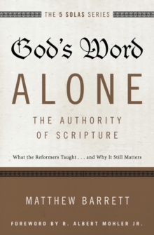 God's Word Alone---The Authority of Scripture : What the Reformers Taught...and Why It Still Matters