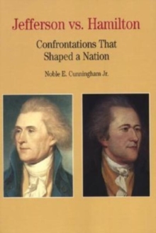 Thomas Jefferson Versus Alexander Hamilton : Confrontations that Shaped a Nation