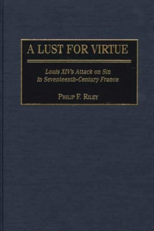A Lust for Virtue : Louis XIV's Attack on Sin in Seventeenth-Century France