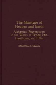 The Marriage of Heaven and Earth : Alchemical Regeneration in the Works of Taylor, Poe, Hawthorne, and Fuller