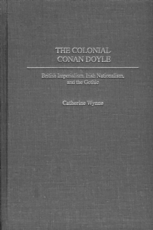 The Colonial Conan Doyle : British Imperialism, Irish Nationalism, and the Gothic