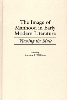 The Image of Manhood in Early Modern Literature : Viewing the Male