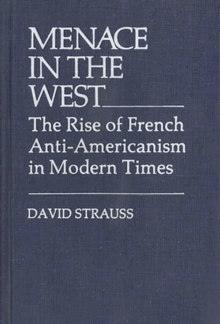 Menace in the West : The Rise of French Anti$Americanism in Modern Times