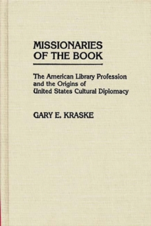 Missionaries of the Book : The American Library Profession and the Origins of United States Cultural Diplomacy
