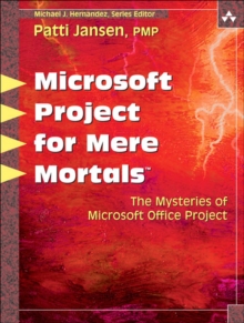Microsoft Office Project for Mere Mortals : Solving the Mysteries of Microsoft Office Project