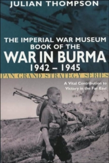 The Imperial War Museum Book of the War in Burma 1942-1945 : A Vital Contribution to Victory in the Far East, Paperback Book The Imperial War Museum Book of the War in Burma 1942-1945 : A Vital Contribution to Victory in the Far East, Paperback Book
