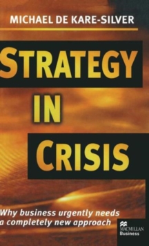 Strategy in Crisis : Why Business Urgently Needs a Completely New Approach, Hardback Book Strategy in Crisis : Why Business Urgently Needs a Completely New Approach, Hardback Book