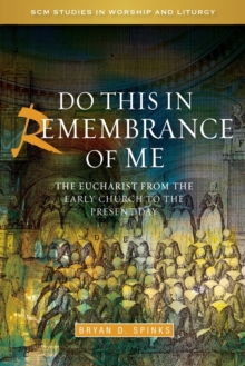 Do this in Remembrance of Me : The Eucharist from the Early Church to the Present Day