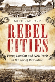 Rebel Cities : Paris, London and New York in the Age of Revolution, Paperback / softback Book Rebel Cities : Paris, London and New York in the Age of Revolution, Paperback / softback Book