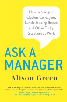Ask a Manager : How to Navigate Clueless Colleagues, Lunch-Stealing Bosses and Other Tricky Situations at Work, Paperback / softback Book Ask a Manager : How to Navigate Clueless Colleagues, Lunch-Stealing Bosses and Other Tricky Situations at Work, Paperback / softback Book