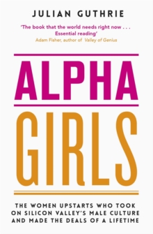 Alpha Girls : The Women Upstarts Who Took on Silicon Valley's Male Culture and Made the Deals of a Lifetime, Paperback / softback Book Alpha Girls : The Women Upstarts Who Took on Silicon Valley's Male Culture and Made the Deals of a Lifetime, Paperback / softback Book