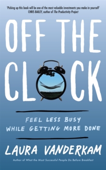 Off the Clock : Feel Less Busy While Getting More Done, Paperback / softback Book Off the Clock : Feel Less Busy While Getting More Done, Paperback / softback Book