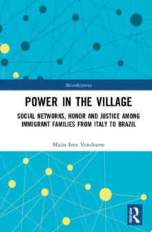 Power in the Village : Social Networks, Honor and Justice among Immigrant Families from Italy to Brazil
