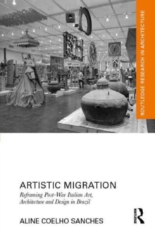 Artistic Migration : Reframing Post-War Italian Art, Architecture, and Design in Brazil