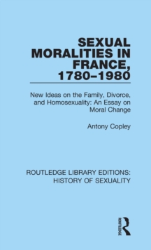Sexual Moralities in France, 1780-1980 : New Ideas on the Family, Divorce, and Homosexuality: An Essay on Moral Change