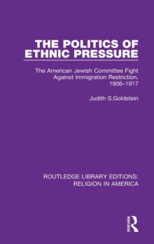 The Politics of Ethnic Pressure : The American Jewish Committee Fight Against Immigration Restriction, 1906-1917