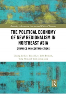The Political Economy of New Regionalism in Northeast Asia : Dynamics and Contradictions