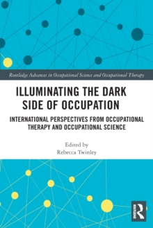 Illuminating The Dark Side of Occupation : International Perspectives from Occupational Therapy and Occupational Science