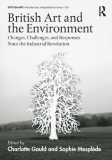 British Art and the Environment : Changes, Challenges, and Responses Since the Industrial Revolution