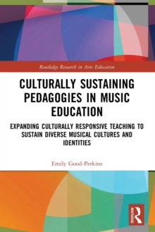 Culturally Sustaining Pedagogies in Music Education : Expanding Culturally Responsive Teaching to Sustain Diverse Musical Cultures and Identities