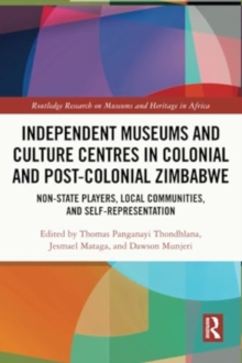 Independent Museums and Culture Centres in Colonial and Post-colonial Zimbabwe : Non-State Players, Local Communities, and Self-Representation