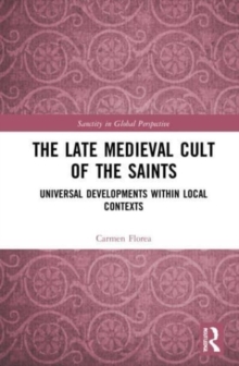 The Late Medieval Cult of the Saints : Universal Developments within Local Contexts