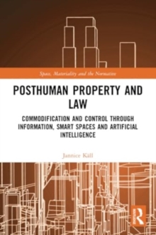 Posthuman Property and Law : Commodification and Control through Information, Smart Spaces and Artificial Intelligence