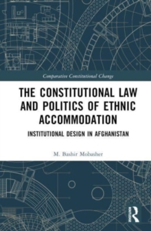 Constitutional Law and the Politics of Ethnic Accommodation : Institutional Design in Afghanistan