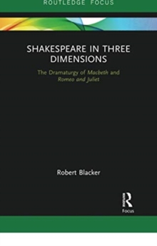 Shakespeare in Three Dimensions : The Dramaturgy of Macbeth and Romeo and Juliet